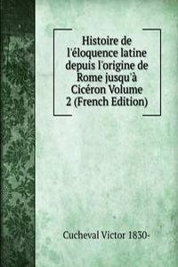 Histoire de l'eloquence latine depuis l'origine de Rome jusqu'a Ciceron Volume 2 (French Edition)