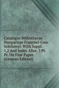 Catalogus Bibliothecae Hungaricae Francisci Com. Szechenyi. With Suppl. 1,2 And Index Alter. 3 Pt. Pr. On Fine Paper. (German Edition)