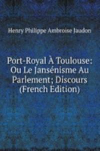 Port-Royal A Toulouse: Ou Le Jansenisme Au Parlement; Discours (French Edition)