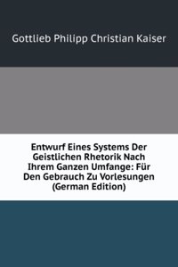 Entwurf Eines Systems Der Geistlichen Rhetorik Nach Ihrem Ganzen Umfange: Fur Den Gebrauch Zu Vorlesungen (German Edition)