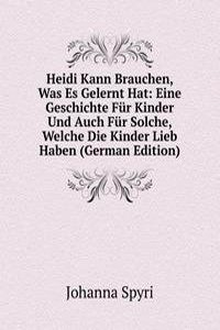 Heidi Kann Brauchen, Was Es Gelernt Hat: Eine Geschichte Fur Kinder Und Auch Fur Solche, Welche Die Kinder Lieb Haben (German Edition)
