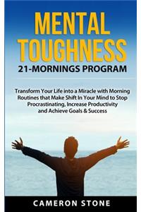 Mental Toughness: 21 Mornings Program: Transform Your Life into a Miracle with Morning Routines That Make a Shift in Your Mind to Stop Procrastinating, Increase Produ