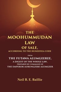 The Moohummudan Law of Sale, According to the Huneefeea Code From the Futawa Alumgeeree, a Digest of the Whole Law, Prepared by Command