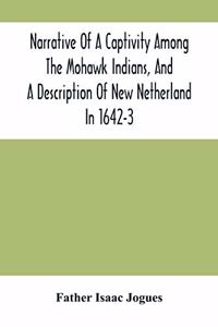 Narrative Of A Captivity Among The Mohawk Indians, And A Description Of New Netherland In 1642-3