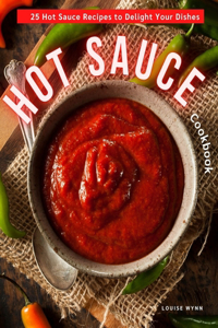 Hot Sauce Cookbook: 25 Hot Sauce Recipes to Delight Your Dishes