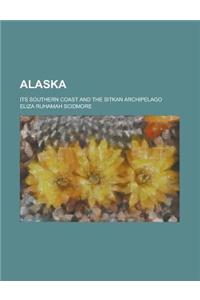 Alaska; Its Southern Coast and the Sitkan Archipelago