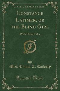 Constance Latimer, or the Blind Girl: With Other Tales (Classic Reprint)