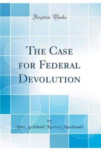 The Case for Federal Devolution (Classic Reprint)