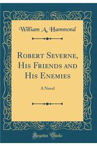 Robert Severne, His Friends and His Enemies: A Novel (Classic Reprint)