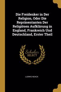 Die Freidenker in Der Religion, Oder Die Repräsentanten Der Religiösen Aufklärung in England, Frankreich Und Deutschland, Erster Theil