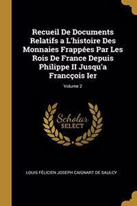 Recueil De Documents Relatifs a L'histoire Des Monnaies Frappées Par Les Rois De France Depuis Philippe II Jusqu'a Francçois Ier; Volume 2