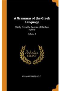 A Grammar of the Greek Language: Chiefly from the German of Raphael KÃ¼hner; Volume 2