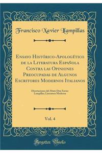 Ensayo HistÃ³rico-ApologÃ©tico de la Literatura EspaÃ±ola Contra Las Opiniones Preocupadas de Algunos Escritores Modernos Italianos, Vol. 4: Disertaciones del Abate Don Xavier Lampillas; Literatura Moderna (Classic Reprint)