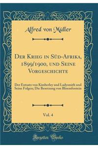 Der Krieg in SÃ¼d-Afrika, 1899/1900, Und Seine Vorgeschichte, Vol. 4: Der Entsatz Von Kimberley Und Ladysmith Und Seine Folgen; Die Besetzung Von Bloemfontein (Classic Reprint)