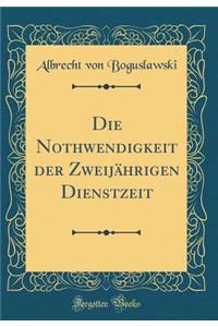 Die Nothwendigkeit der Zweijährigen Dienstzeit (Classic Reprint)