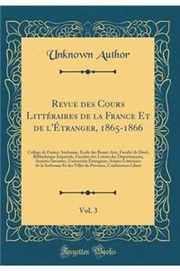 Revue Des Cours LittÃ©raires de la France Et de l'Ã?tranger, 1865-1866, Vol. 3: CollÃ©ge de France, Sorbonne, Ã?cole Des Beaux-Arts, FacultÃ© de Droit, BibliothÃ¨que ImpÃ©riale, FacultÃ©s Des Lettres Des DÃ©partements, SociÃ©tÃ©s Savantes, Universi