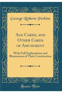 Age Cards, and Other Cards of Amusement: With Full Explanations and Illustrations of Their Construction (Classic Reprint)