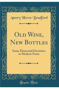 Old Wine, New Bottles: Some Elemental Doctrines in Modern Form (Classic Reprint)