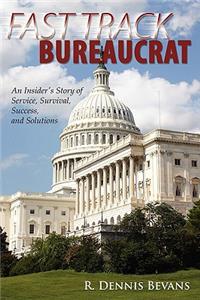 Fast Track Bureaucrat: An Insider's Story of Service, Survival, Success, Solutions