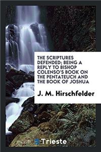 The Scriptures defended; being a reply to Bishop Colenso's book on the Pentateuch and the Book of Joshua