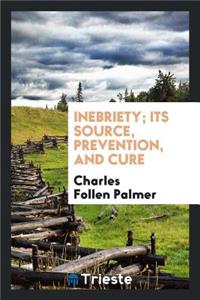 Inebriety; Its Source, Prevention, and Cure