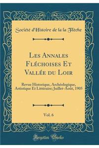 Les Annales FlÃ©choises Et VallÃ©e Du Loir, Vol. 6: Revue Historique, ArchÃ©ologique, Artistique Et LittÃ©raire; Juillet-AoÃ»t, 1905 (Classic Reprint)