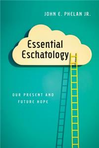 Essential Eschatology: Our Present and Future Hope