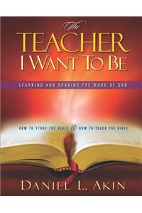 The Teacher I Want to Be-Leader Guide: Learning and Sharing the Word of God