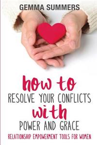 How to Resolve Your Conflicts with Power and Grace