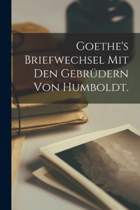 Goethe's Briefwechsel mit den Gebrüdern von Humboldt.