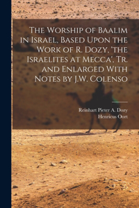 Worship of Baalim in Israel, Based Upon the Work of R. Dozy, 'the Israelites at Mecca', Tr. and Enlarged With Notes by J.W. Colenso