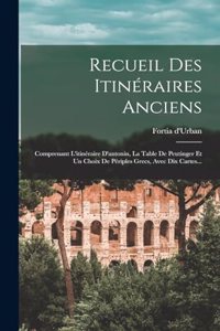 Recueil Des Itinéraires Anciens: Comprenant L'itinéraire D'antonin, La Table De Peutinger Et Un Choix De Périples Grecs, Avec Dix Cartes...