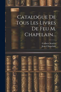 Catalogue De Tous Les Livres De Feu M. Chapelain...