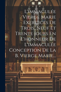 L'immaculée Vierge Marie Exercices De Trois, Neuf Et Trente Jours En L'honneur De L'immaculée Conception De La B. Vierge Marie...