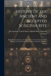 History of the Ancient and Accepted Scottish Rite; Being the Introduction and Appendix to the Constitutions of the Supreme Council for the United States of America, &c., &c