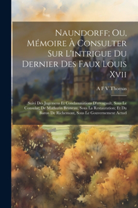 Naundorff; Ou, Mémoire À Consulter Sur L'intrigue Du Dernier Des Faux Louis Xvii