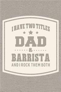 I Have Two Titles Dad & Barrista And I Rock Them Both