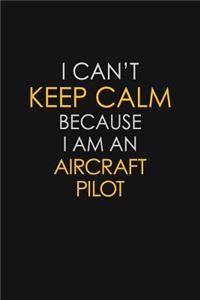 I Can't Keep Calm Because I Am An Aircraft Pilot