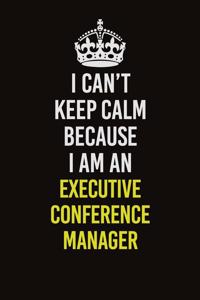 I Can�t Keep Calm Because I Am An Executive Conference Manager