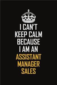 I Can't Keep Calm Because I Am An Assistant Manager Sales