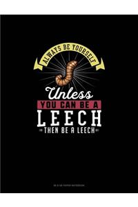 Always Be Yourself Unless You Can Be A Leech Then Be A Leech