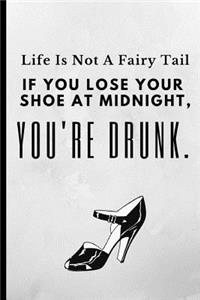 Life Is Not a Fairy Tail If You Lose Your Shoe at Midnight You're Drunk