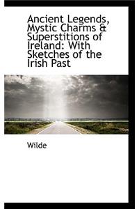 Ancient Legends, Mystic Charms & Superstitions of Ireland: With Sketches of the Irish Past