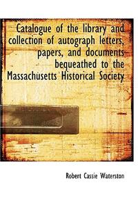 Catalogue of the Library and Collection of Autograph Letters, Papers, and Documents Bequeathed to Th