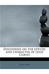 Discourses on the Offices and Character of Jesus Christ