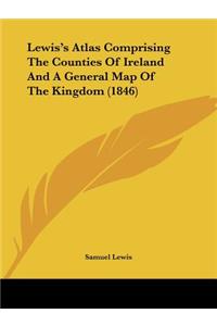 Lewis's Atlas Comprising The Counties Of Ireland And A General Map Of The Kingdom (1846)