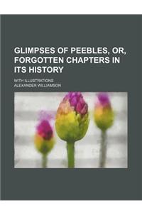 Glimpses of Peebles, Or, Forgotten Chapters in Its History; With Illustrations