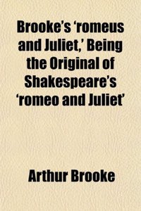 Brooke's 'Romeus and Juliet, ' Being the Original of Shakespeare's 'Romeo and Juliet'