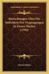 Betrachtungen Uber Die Sittlichkeit Der Vergnugungen In Zween Theilen (1790)