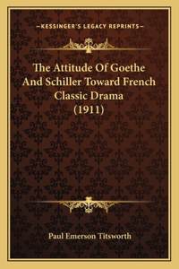 Attitude Of Goethe And Schiller Toward French Classic Drama (1911)